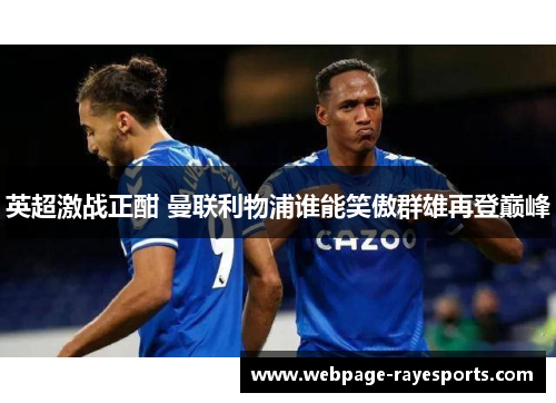 英超激战正酣 曼联利物浦谁能笑傲群雄再登巅峰 英超激战正酣 曼联利物浦谁能笑傲群雄再登巅峰