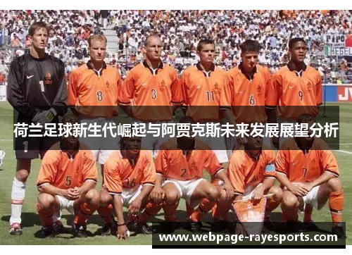 荷兰足球新生代崛起与阿贾克斯未来发展展望分析 荷兰足球新生代崛起与阿贾克斯未来发展展望分析