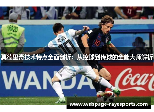 莫德里奇技术特点全面剖析：从控球到传球的全能大师解析