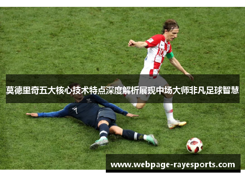 莫德里奇五大核心技术特点深度解析展现中场大师非凡足球智慧 莫德里奇五大核心技术特点深度解析展现中场大师非凡足球智慧