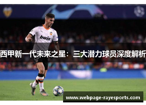 西甲新一代未来之星:三大潜力球员深度解析 西甲新一代未来之星:三大潜力球员深度解析