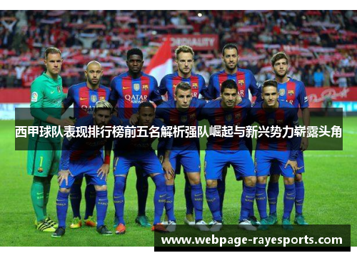 西甲球队表现排行榜前五名解析强队崛起与新兴势力崭露头角