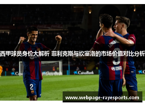 西甲球员身价大解析 菲利克斯与坎塞洛的市场价值对比分析