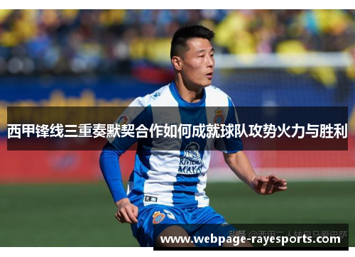 西甲锋线三重奏默契合作如何成就球队攻势火力与胜利