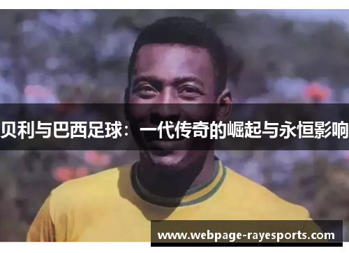 贝利与巴西足球：一代传奇的崛起与永恒影响