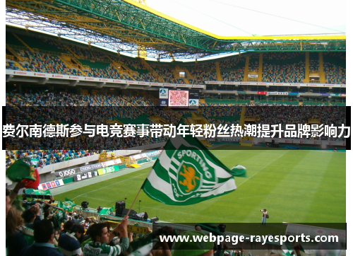 费尔南德斯参与电竞赛事带动年轻粉丝热潮提升品牌影响力