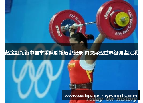 赵金红领衔中国举重队刷新历史纪录 再次展现世界级强者风采