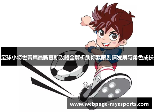 足球小将世青篇最新更新攻略全解析助你紧跟剧情发展与角色成长 足球小将世青篇最新更新攻略全解析助你紧跟剧情发展与角色成长