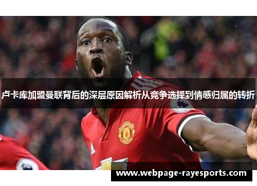 卢卡库加盟曼联背后的深层原因解析从竞争选择到情感归属的转折