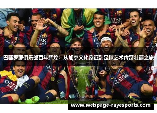 巴塞罗那俱乐部百年辉煌:从加泰文化象征到足球艺术传奇壮丽之旅 巴塞罗那俱乐部百年辉煌:从加泰文化象征到足球艺术传奇壮丽之旅