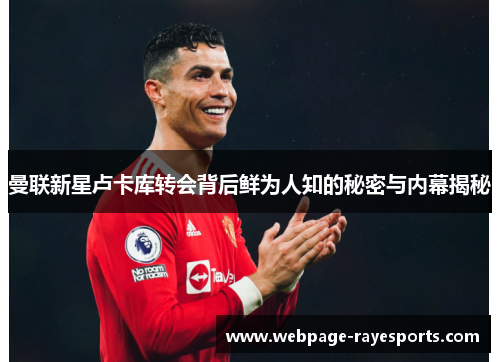 曼联新星卢卡库转会背后鲜为人知的秘密与内幕揭秘