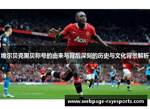 维尔贝克黑贝称号的由来与背后深刻的历史与文化背景解析