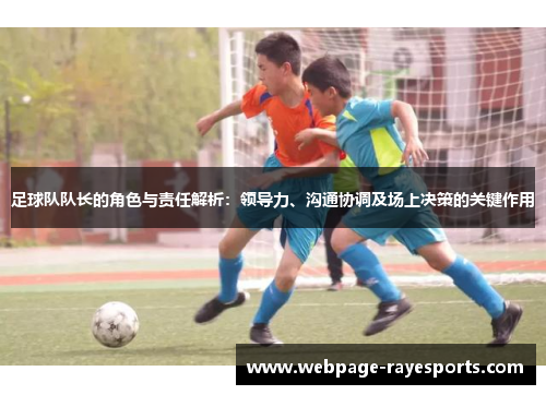 足球队队长的角色与责任解析:领导力、沟通协调及场上决策的关键作用 足球队队长的角色与责任解析:领导力、沟通协调及场上决策的关键作用