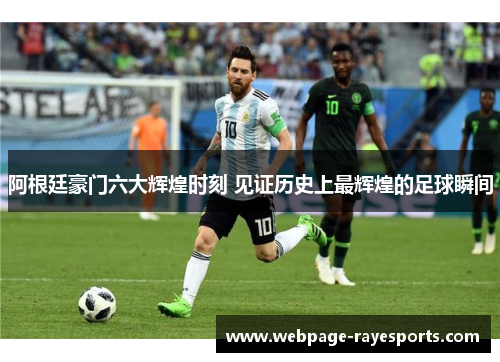 阿根廷豪门六大辉煌时刻 见证历史上最辉煌的足球瞬间