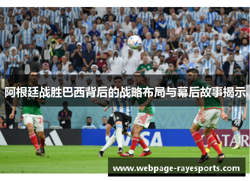 阿根廷战胜巴西背后的战略布局与幕后故事揭示