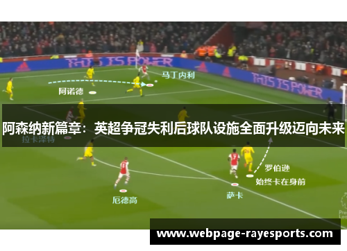 阿森纳新篇章:英超争冠失利后球队设施全面升级迈向未来 阿森纳新篇章:英超争冠失利后球队设施全面升级迈向未来
