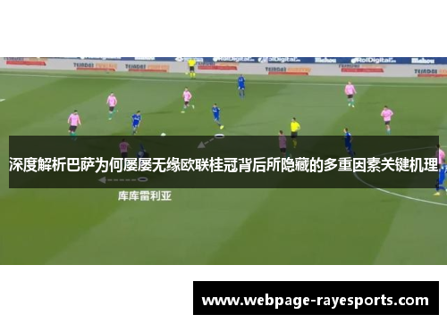 深度解析巴萨为何屡屡无缘欧联桂冠背后所隐藏的多重因素关键机理