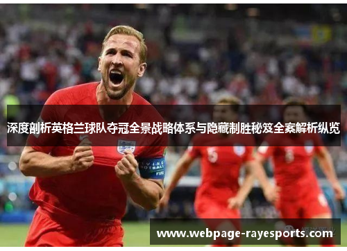 深度剖析英格兰球队夺冠全景战略体系与隐藏制胜秘笈全案解析纵览