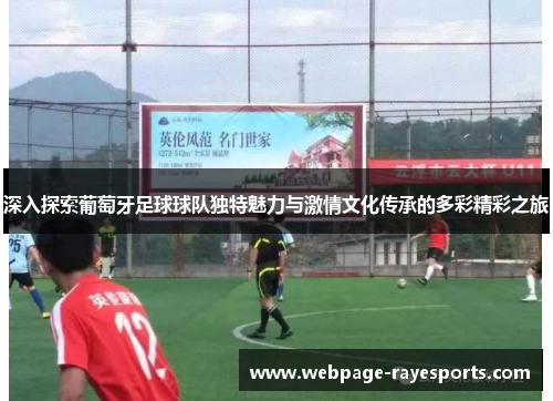 深入探索葡萄牙足球球队独特魅力与激情文化传承的多彩精彩之旅 深入探索葡萄牙足球球队独特魅力与激情文化传承的多彩精彩之旅