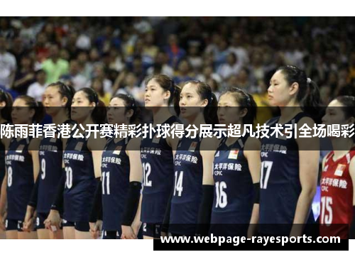 陈雨菲香港公开赛精彩扑球得分展示超凡技术引全场喝彩