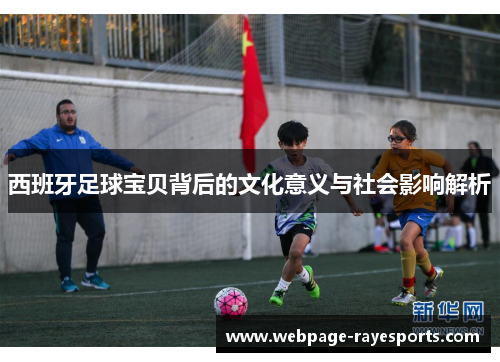 西班牙足球宝贝背后的文化意义与社会影响解析 西班牙足球宝贝背后的文化意义与社会影响解析