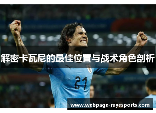 解密卡瓦尼的最佳位置与战术角色剖析 解密卡瓦尼的最佳位置与战术角色剖析