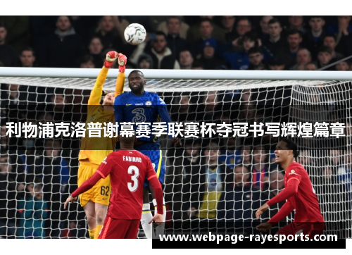 利物浦克洛普谢幕赛季联赛杯夺冠书写辉煌篇章