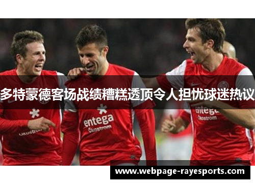 多特蒙德客场战绩糟糕透顶令人担忧球迷热议