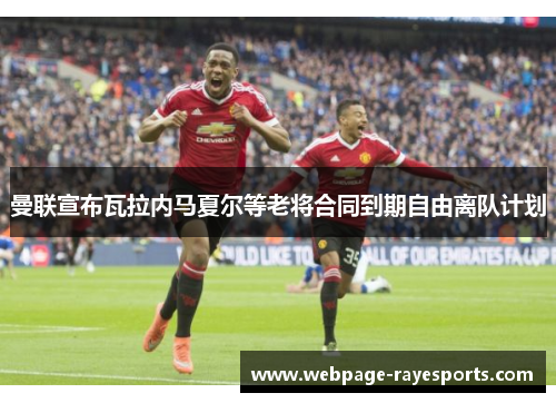 曼联宣布瓦拉内马夏尔等老将合同到期自由离队计划