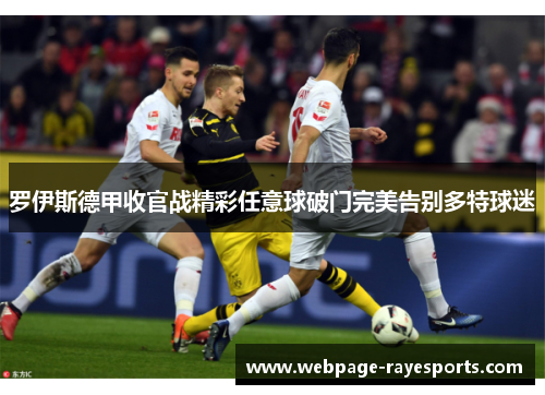 罗伊斯德甲收官战精彩任意球破门完美告别多特球迷